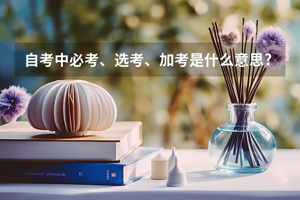 自考中必考、选考、加考是什么意思?