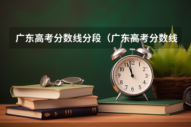 广东高考分数线分段（广东高考分数线一分一段）