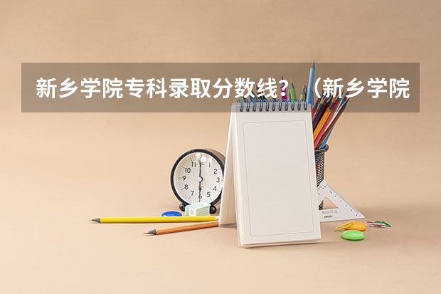 新乡学院专科录取分数线？（新乡学院专科录取分数线）