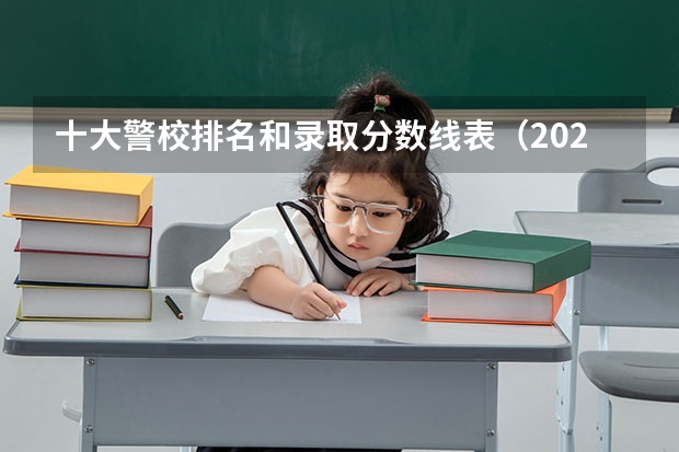 十大警校排名和录取分数线表（2024年高考参考） 专科的警校和军校的分数