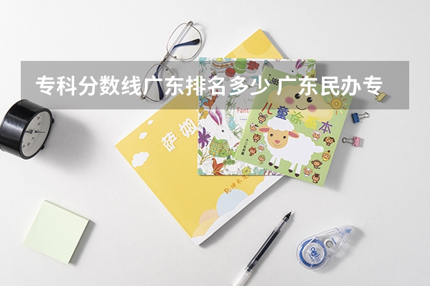 专科分数线广东排名多少 广东民办专科学校排名及分数线