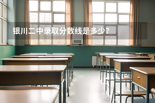 银川二中录取分数线是多少？