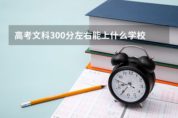 高考文科300分左右能上什么学校