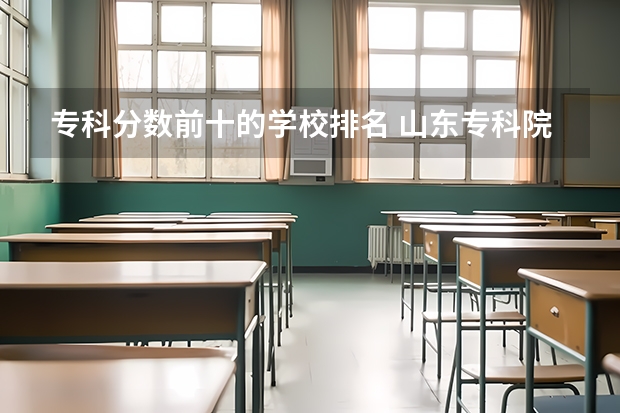 专科分数前十的学校排名 山东专科院校排名及录取分数线