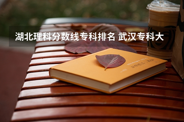 湖北理科分数线专科排名 武汉专科大学排名文科