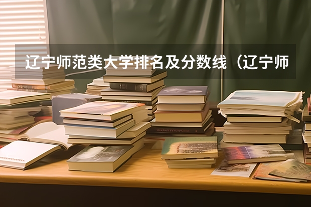 辽宁师范类大学排名及分数线（辽宁师范大学分数线）