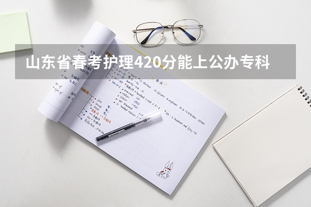 山东省春考护理420分能上公办专科学校吗?