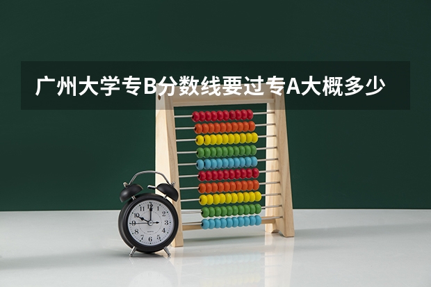 广州大学专B分数线要过专A大概多少分啊。我是文科478分，今年专A控制线在469分以上。我高出9分，有没机会