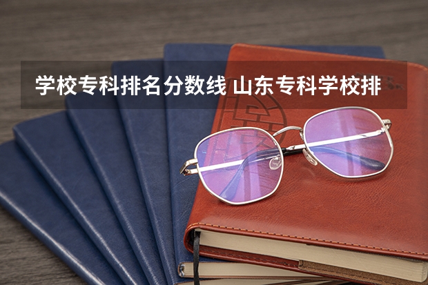 学校专科排名分数线 山东专科学校排名及录取分数线