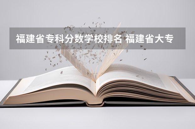 福建省专科分数学校排名 福建省大专学校排名
