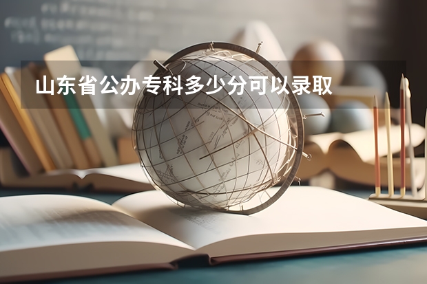 山东省公办专科多少分可以录取