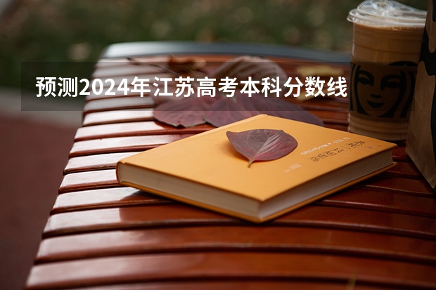 预测2024年江苏高考本科分数线 最低多少分可以上本科