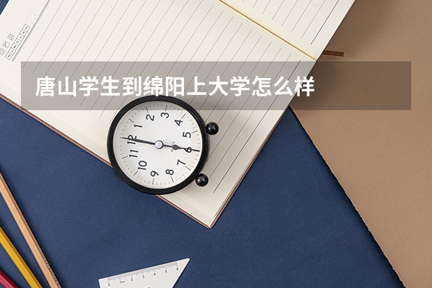 唐山学生到绵阳上大学怎么样