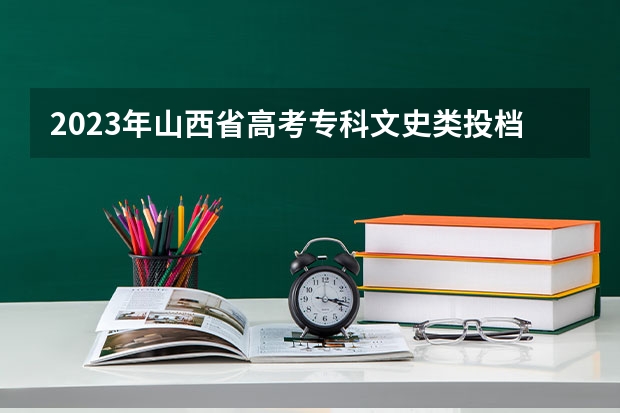 2023年山西省高考专科文史类投档分数线（山西高考分数线2023一本,二本,专科分数线）