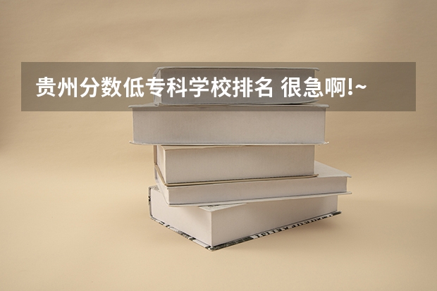 贵州分数低专科学校排名 很急啊!~~录取分数较低的专科学校