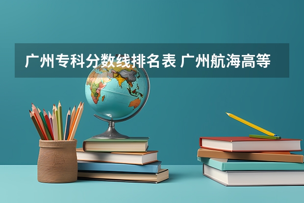 广州专科分数线排名表 广州航海高等专科学校分数线