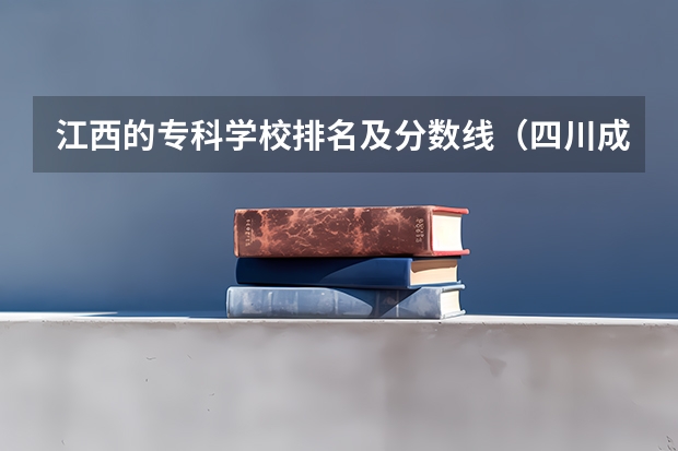 江西的专科学校排名及分数线（四川成都专科学校排名及分数线）