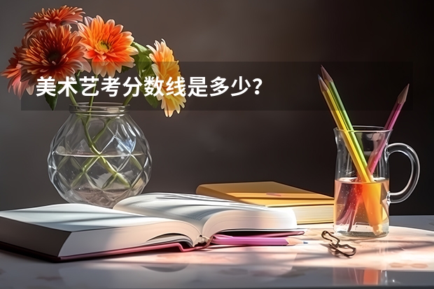 美术艺考分数线是多少？