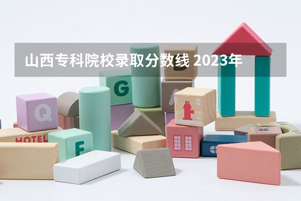 山西专科院校录取分数线 2023年山西省高考专科文史类投档分数线