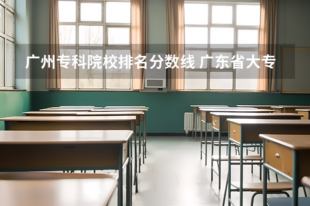 广州专科院校排名分数线 广东省大专院校排名及录取分数线