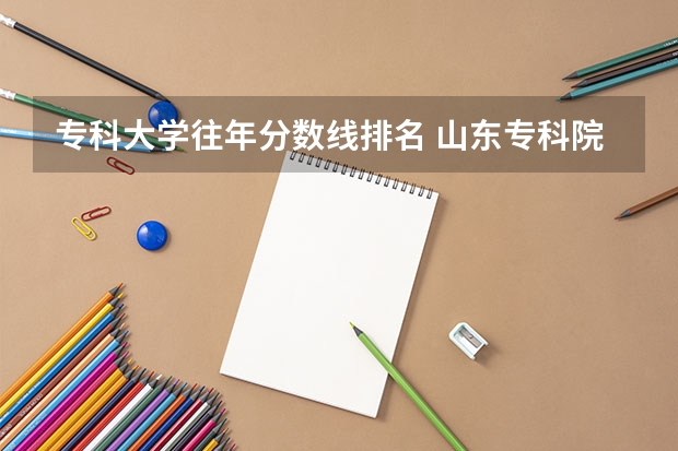 专科大学往年分数线排名 山东专科院校排名及录取分数线