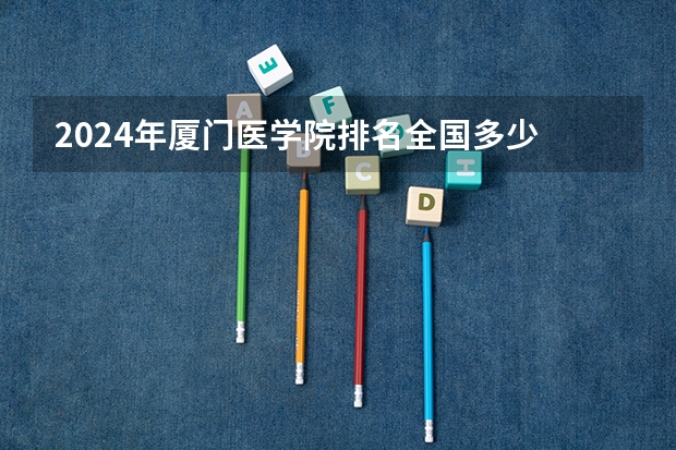 2024年厦门医学院排名全国多少