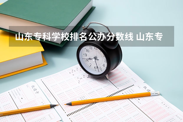 山东专科学校排名公办分数线 山东专科学校排名及录取分数线
