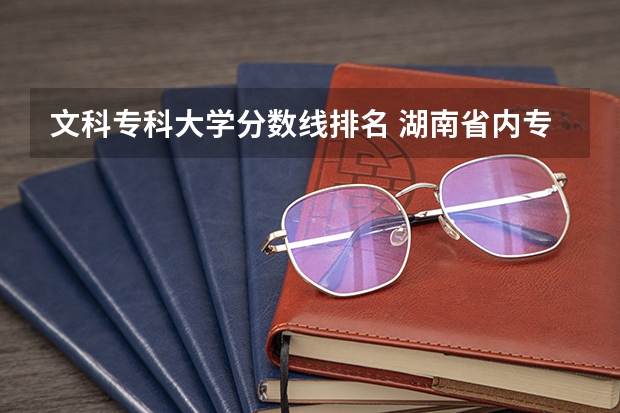 文科专科大学分数线排名 湖南省内专科排名及分数线