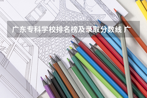 广东专科学校排名榜及录取分数线 广东专科学校分数线2023