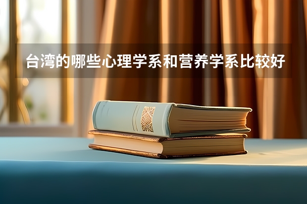 台湾的哪些心理学系和营养学系比较好。分数线又不会太高