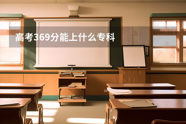 高考369分能上什么专科