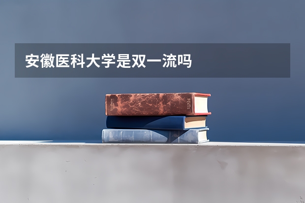 安徽医科大学是双一流吗