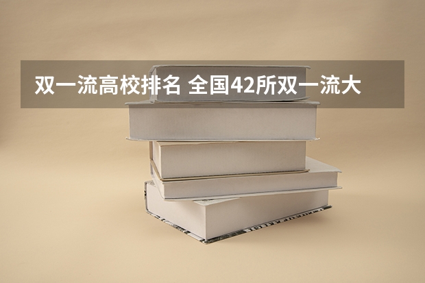 双一流高校排名 全国42所双一流大学排名