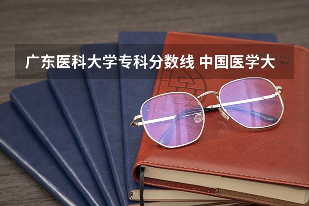广东医科大学专科分数线 中国医学大学排名及分数线
