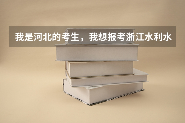 我是河北的考生，我想报考浙江水利水电专科学校，不知道浙江水利水电专科学校的报考分数线是多少了