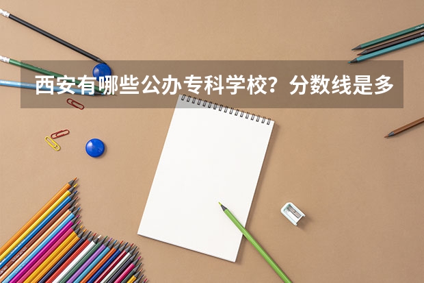 西安有哪些公办专科学校？分数线是多少？