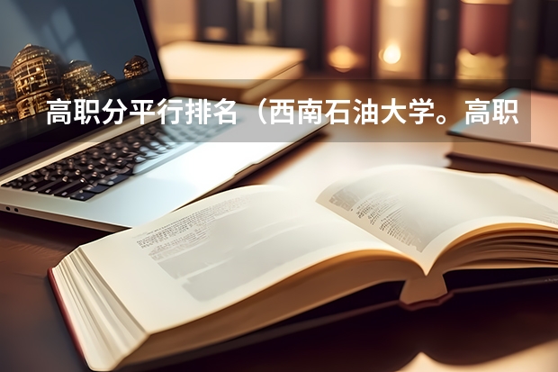 高职分平行排名（西南石油大学。高职（专科）录取分数线）
