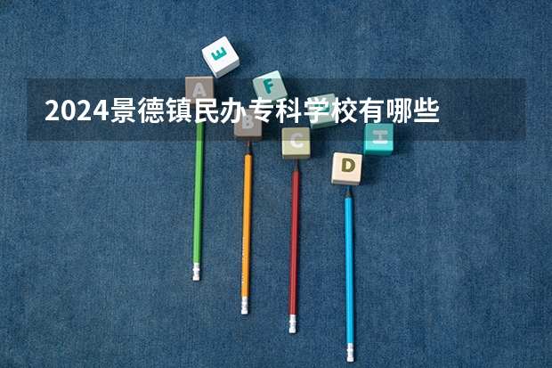 2024景德镇民办专科学校有哪些