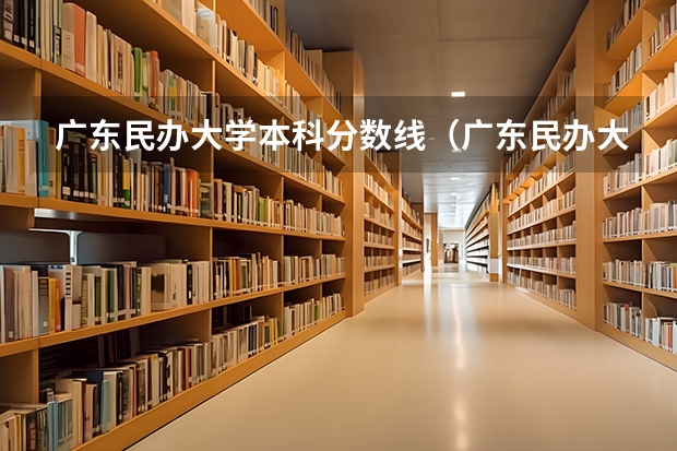 广东民办大学本科分数线（广东民办大专排名）