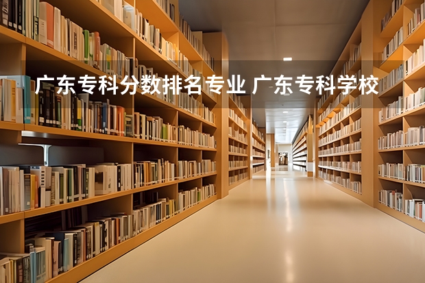 广东专科分数排名专业 广东专科学校排名榜及录取分数线