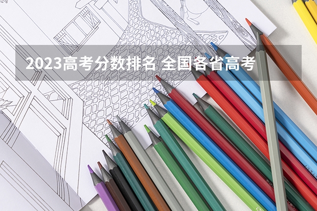 2023高考分数排名 全国各省高考录取分数线排名
