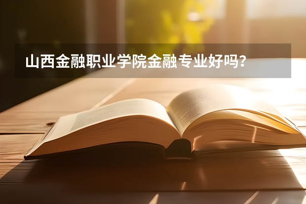 山西金融职业学院金融专业好吗？