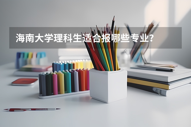 海南大学理科生适合报哪些专业?