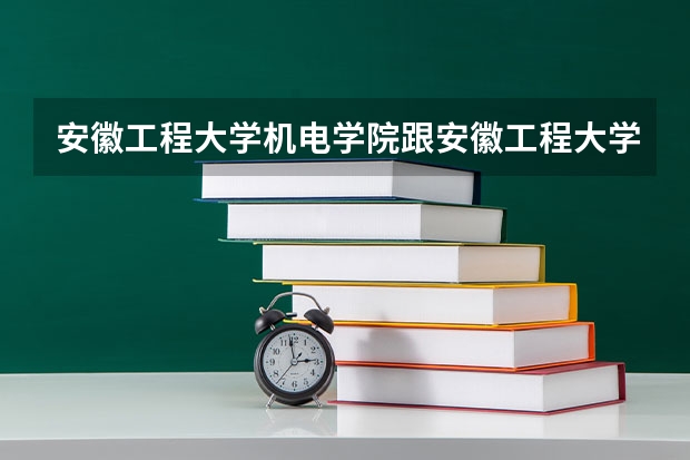 安徽工程大学机电学院跟安徽工程大学在一起吗