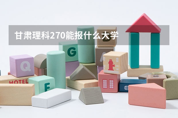 甘肃理科270能报什么大学