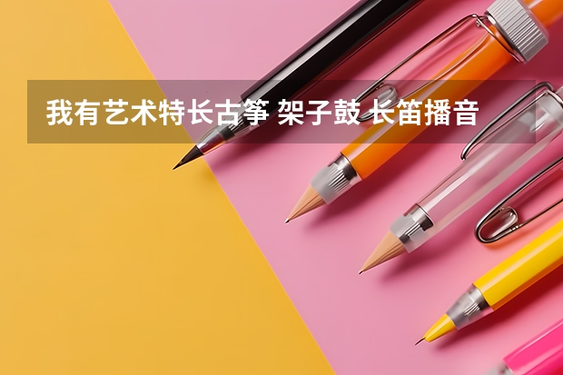 我有艺术特长古筝 架子鼓 长笛播音主持 想考特长生成绩380左右 能考上吗?
