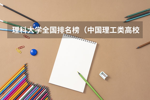理科大学全国排名榜（中国理工类高校大排名）