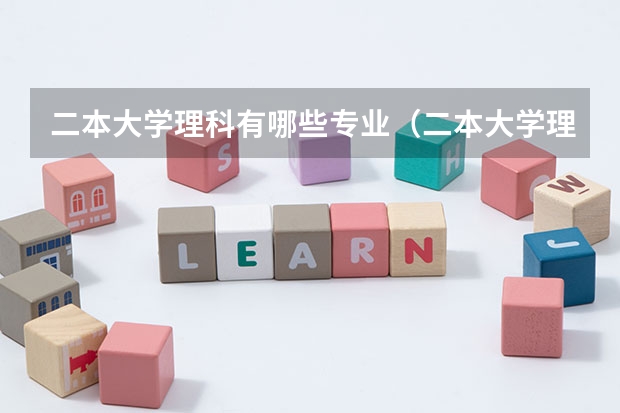 二本大学理科有哪些专业（二本大学理科有哪些）