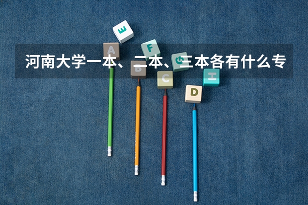河南大学一本、二本、三本各有什么专业
