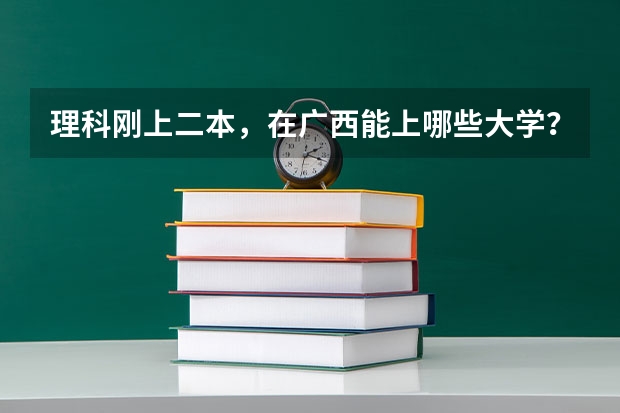 理科刚上二本，在广西能上哪些大学？有什么专业
